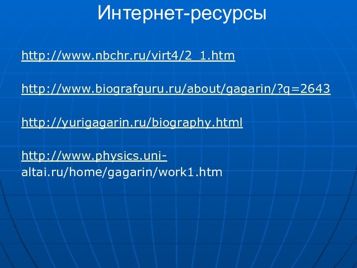 Интернет-ресурсы http://www.nbchr.ru/virt4/2_1.htmhttp://www.biografguru.ru/about/gagarin/?q=2643http://yurigagarin.ru/biography.htmlhttp://www.physics.uni-altai.ru/home/gagarin/work1.htm
