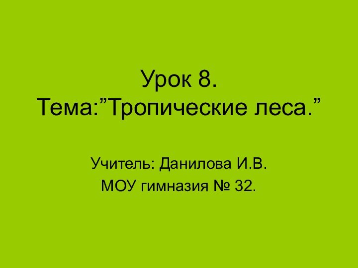 Урок 8.  Тема:”Тропические леса.”Учитель: Данилова И.В.МОУ гимназия № 32.