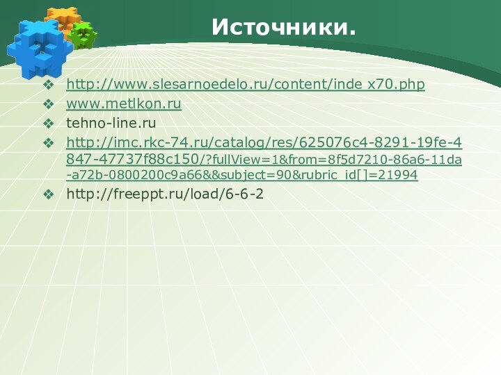 Источники.http://www.slesarnoedelo.ru/content/inde x70.phpwww.metlkon.rutehno-line.ruhttp://imc.rkc-74.ru/catalog/res/625076c4-8291-19fe-4847-47737f88c150/?fullView=1&from=8f5d7210-86a6-11da-a72b-0800200c9a66&&subject=90&rubric_id[]=21994http://freeppt.ru/load/6-6-2