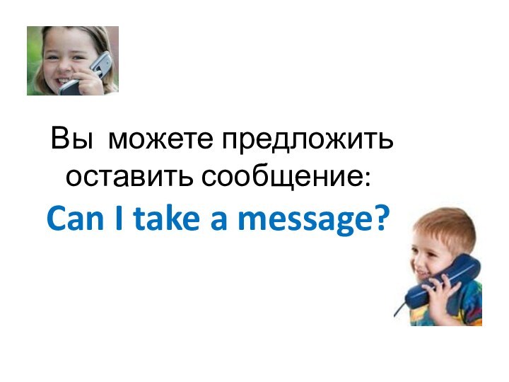 Вы можете предложить оставить сообщение: Can I take a message?