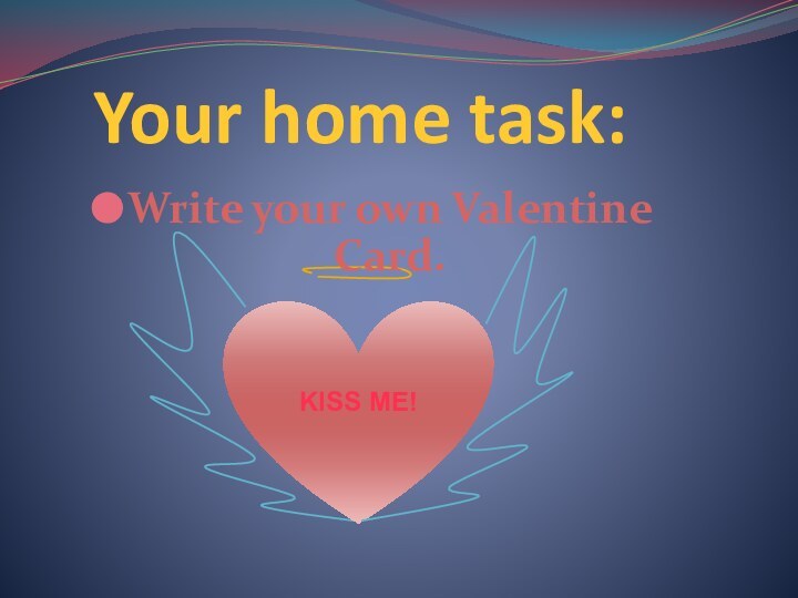 Your home task:Write your own Valentine      Card.