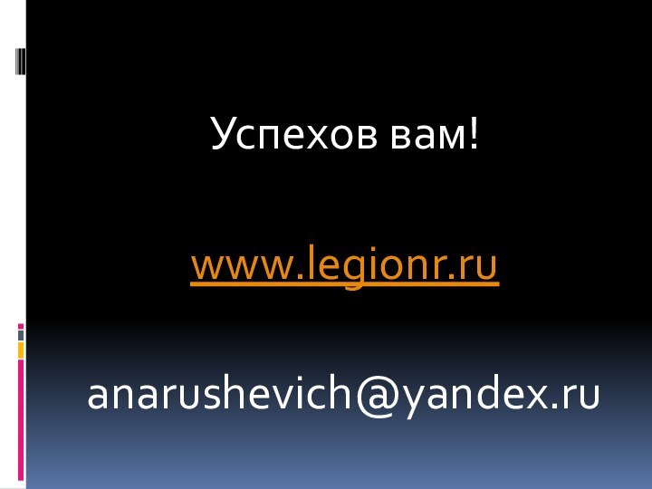 Успехов вам!www.legionr.ruanarushevich@yandex.ru