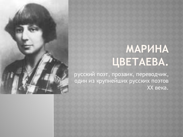 Марина Цветаева. русский поэт, прозаик, переводчик, один из крупнейших русских поэтов XX века.