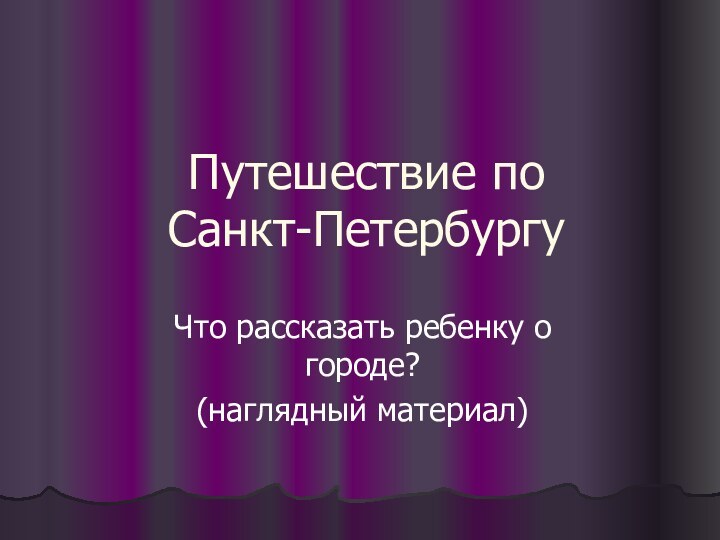 Путешествие по  Санкт-ПетербургуЧто рассказать ребенку о городе?(наглядный материал)