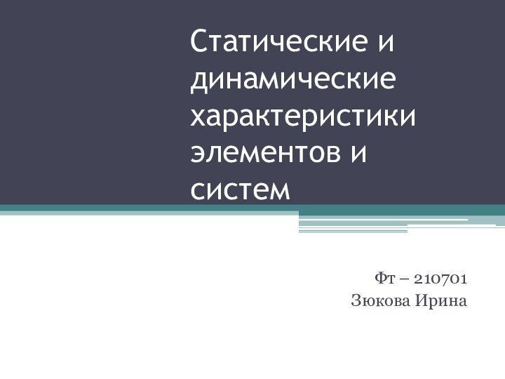 Статические и динамические характеристики элементов и системФт – 210701Зюкова Ирина