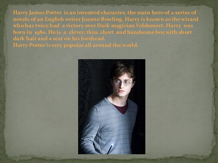 Harry James Potter is an invented character, the main hero of a