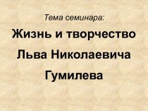 Жизнь и творчество Льва Николаевича Гумилева