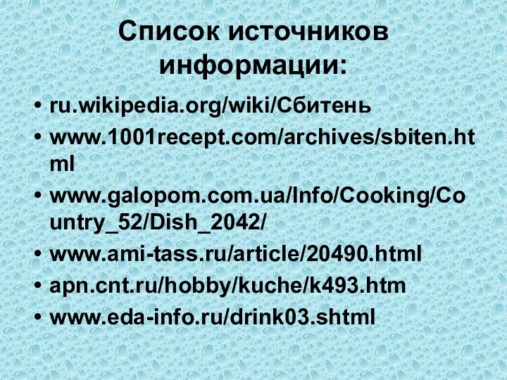Список источников информации:ru.wikipedia.org/wiki/Сбитень www.1001recept.com/archives/sbiten.html www.galopom.com.ua/Info/Cooking/Country_52/Dish_2042/ www.ami-tass.ru/article/20490.html apn.cnt.ru/hobby/kuche/k493.htm www.eda-info.ru/drink03.shtml