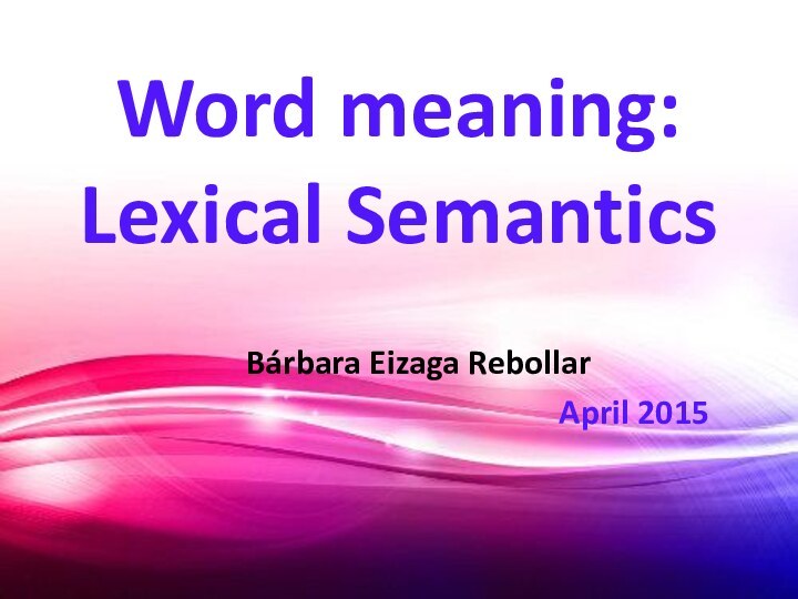 Word meaning: Lexical SemanticsBárbara Eizaga RebollarApril 2015