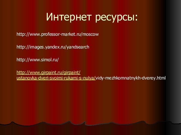 Интернет ресурсы:http://www.professor-market.ru/moscowhttp://images.yandex.ru/yandsearchhttp://www.simol.ru/http://www.girpaint.ru/girpaint/ustanovka-dveri-svoimi-rukami-s-nulya/vidy-mezhkomnatnykh-dverey.html
