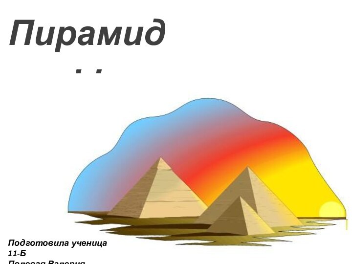 ПирамидыПодготовила ученица 11-БПолевая Валерия