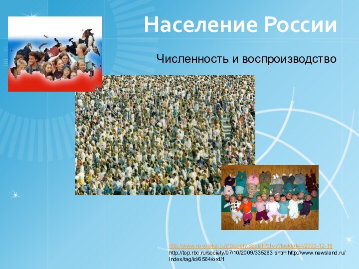 Население РоссииЧисленность и воспроизводствоhttp://www.novoteka.ru/r/Society.SocialPolicy?lastdate=/2009-12-18http://top.rbc.ru/society/07/10/2009/335263.shtmlhttp://www.newsland.ru/Index/tag/id/6564/ord/1