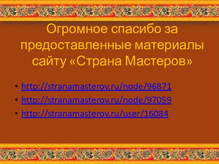 Огромное спасибо за предоставленные материалы сайту «Страна Мастеров»http://stranamasterov.ru/node/96871http://stranamasterov.ru/node/97059http://stranamasterov.ru/user/16084http://aida.ucoz.ru