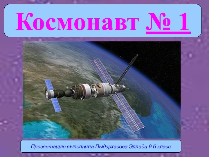 Космонавт № 1Презентацию выполнила Пыдэрхасова Эллада 9 б класс