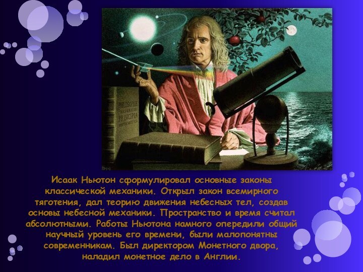 Исаак Ньютон сформулировал основные законы классической механики. Открыл закон всемирного тяготения, дал