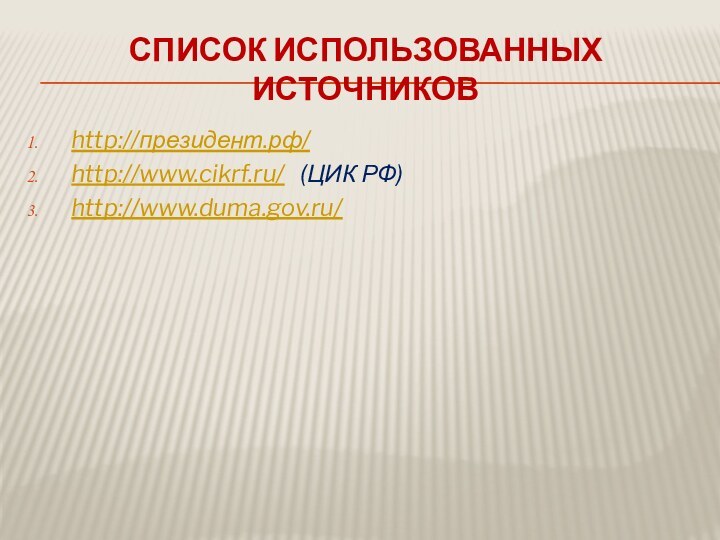 Список использованных источниковhttp://президент.рф/http://www.cikrf.ru/  (ЦИК РФ)http://www.duma.gov.ru/