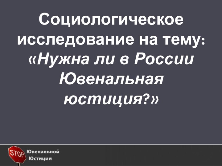 Социологическое исследование на тему: «Нужна ли в России Ювенальная юстиция?»