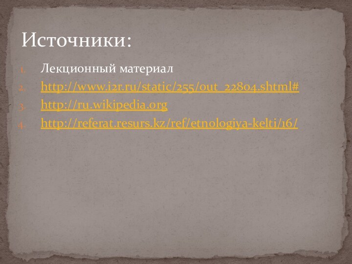 Лекционный материалhttp://www.i2r.ru/static/255/out_22804.shtml#http://ru.wikipedia.orghttp://referat.resurs.kz/ref/etnologiya-kelti/16/Источники: