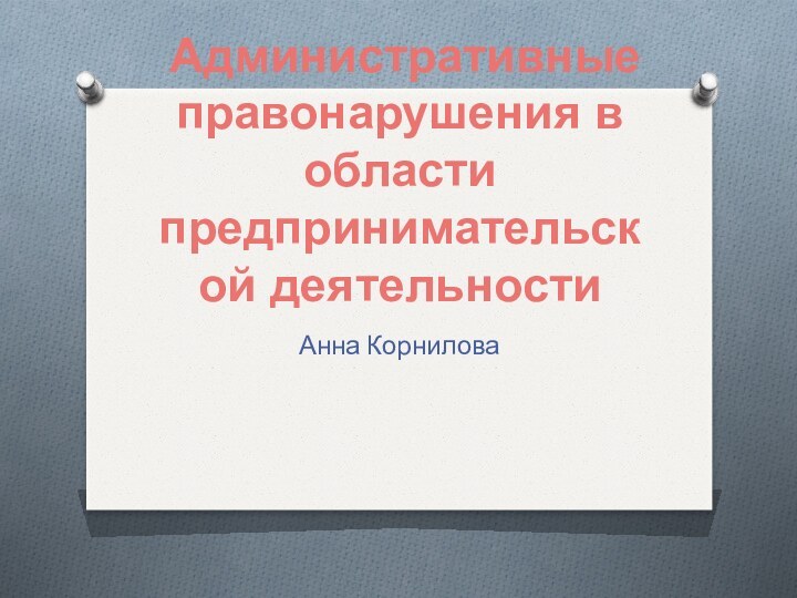 Административные правонарушения в области предпринимательской деятельностиАнна Корнилова