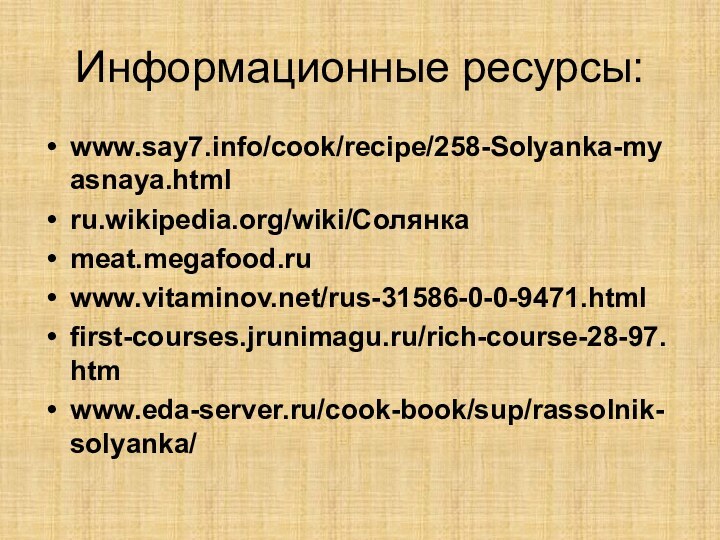 Информационные ресурсы:www.say7.info/cook/recipe/258-Solyanka-myasnaya.html ru.wikipedia.org/wiki/Солянка meat.megafood.ru www.vitaminov.net/rus-31586-0-0-9471.html first-courses.jrunimagu.ru/rich-course-28-97.htm www.eda-server.ru/cook-book/sup/rassolnik-solyanka/