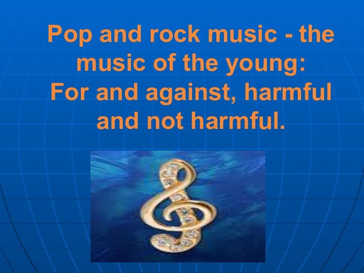 Pop and rock music - the music of the young: For and