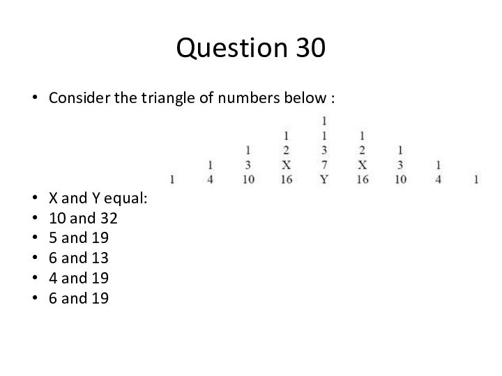 Question 30Consider the triangle of numbers below :X and Y equal:10 and