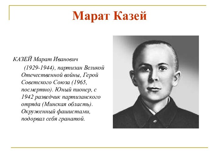 Марат Казей	КАЗЕЙ Марат Иванович 	(1929-1944), партизан Великой Отечественной войны, Герой Советского Союза