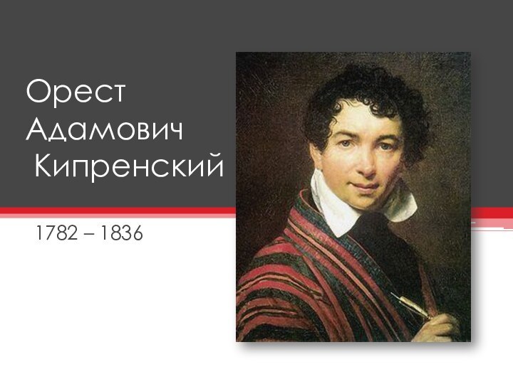 Орест  Адамович  Кипренский1782 – 1836