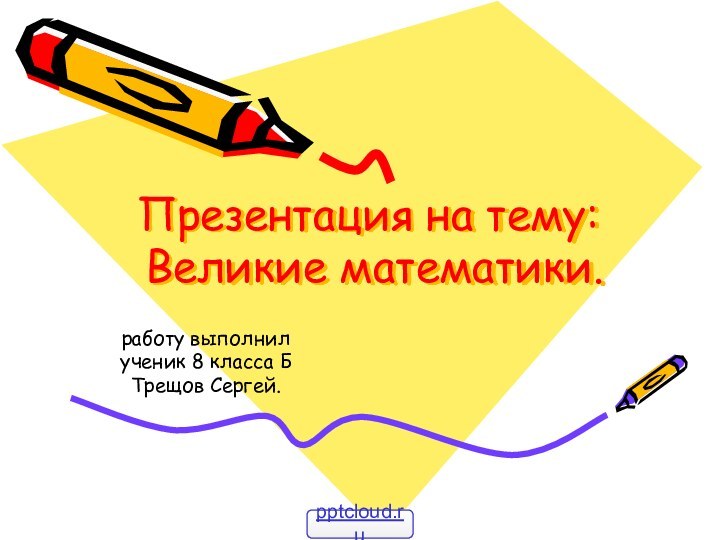 Презентация на тему:  Великие математики.работу выполнилученик 8 класса БТрещов Сергей.