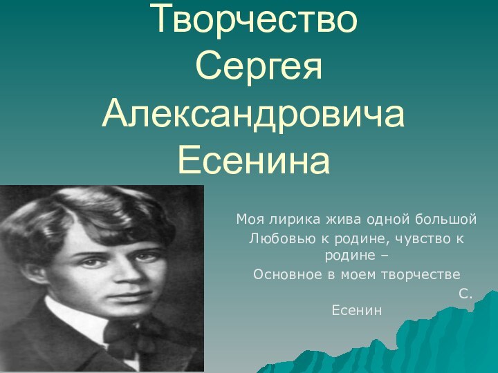 Творчество  Сергея Александровича ЕсенинаМоя лирика жива одной большойЛюбовью к родине, чувство