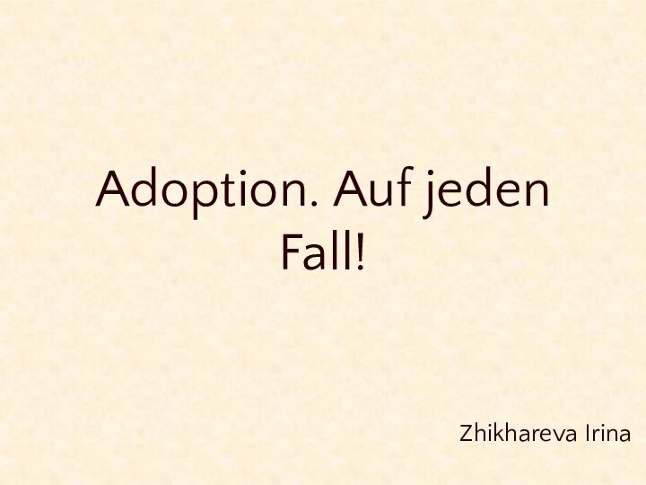 Adoption. Auf jeden Fall!Zhikhareva Irina