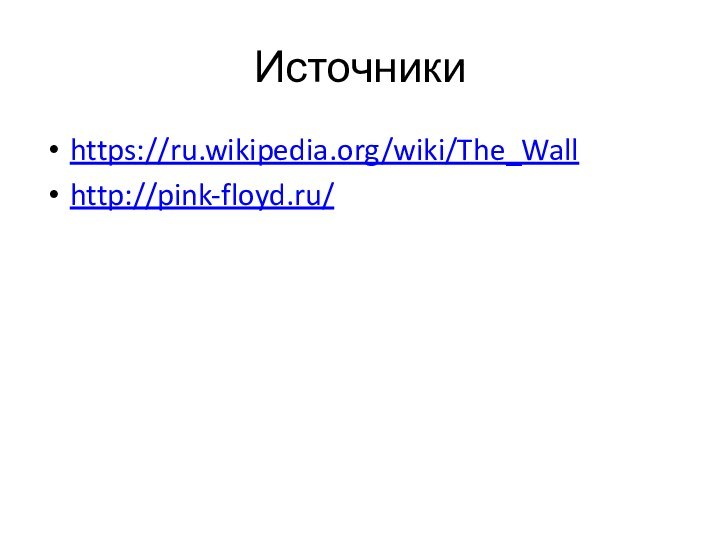 Источникиhttps://ru.wikipedia.org/wiki/The_Wallhttp://pink-floyd.ru/