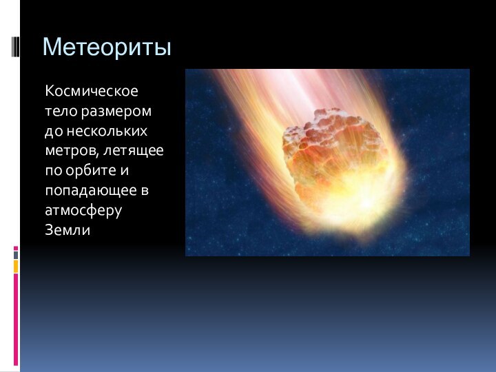 МетеоритыКосмическое тело размером до нескольких метров, летящее по орбите и попадающее в атмосферу Земли