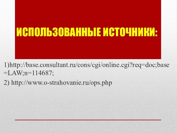 Использованные источники:1)http://base.consultant.ru/cons/cgi/online.cgi?req=doc;base=LAW;n=114687;2) http://www.o-strahovanie.ru/ops.php