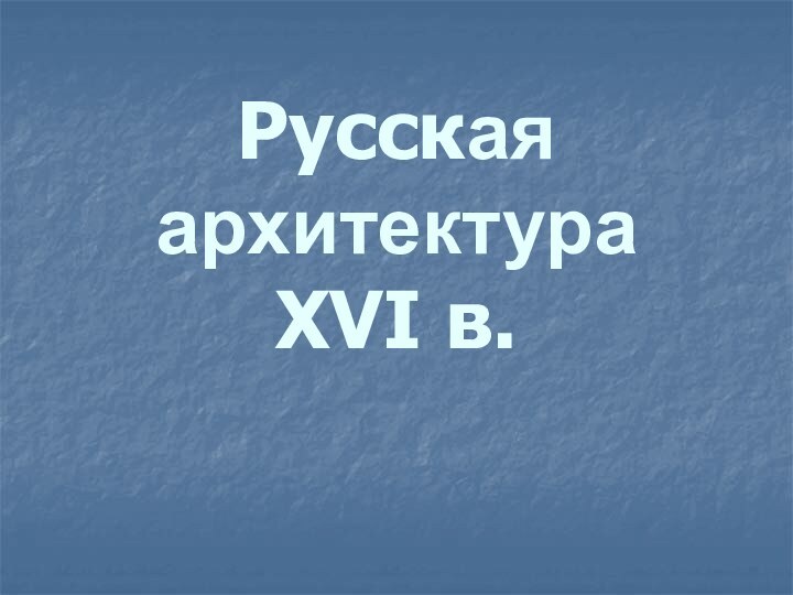 Русская архитектура  XVI в.
