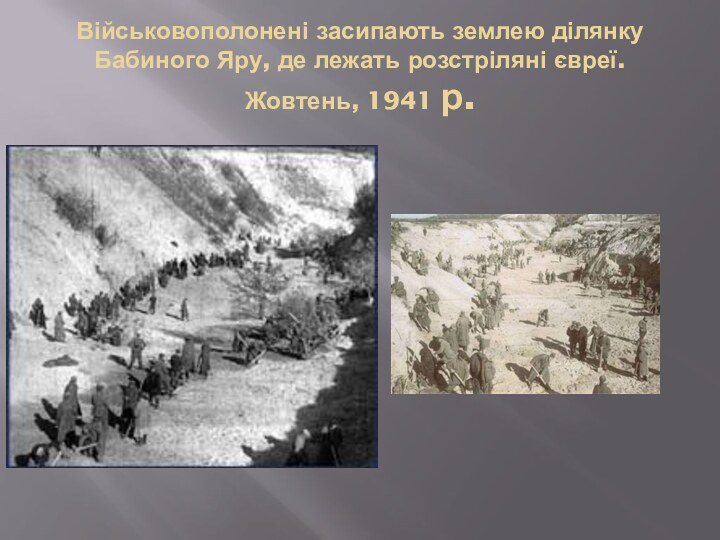 Військовополонені засипають землею ділянку Бабиного Яру, де лежать розстріляні євреї.Жовтень, 1941 р.