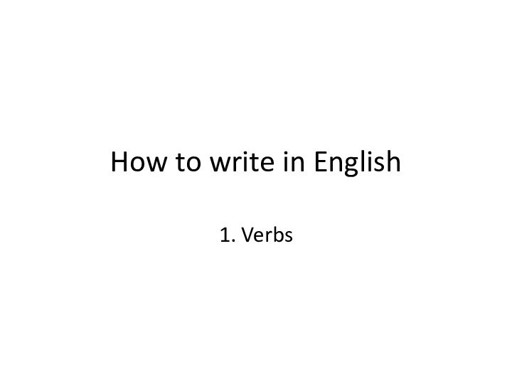 How to write in English1. Verbs
