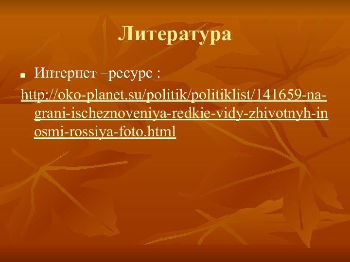 ЛитератураИнтернет –ресурс :http://oko-planet.su/politik/politiklist/141659-na-grani-ischeznoveniya-redkie-vidy-zhivotnyh-inosmi-rossiya-foto.html