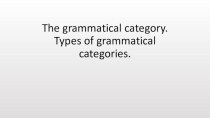 The grammatical category.types of grammatical categories.