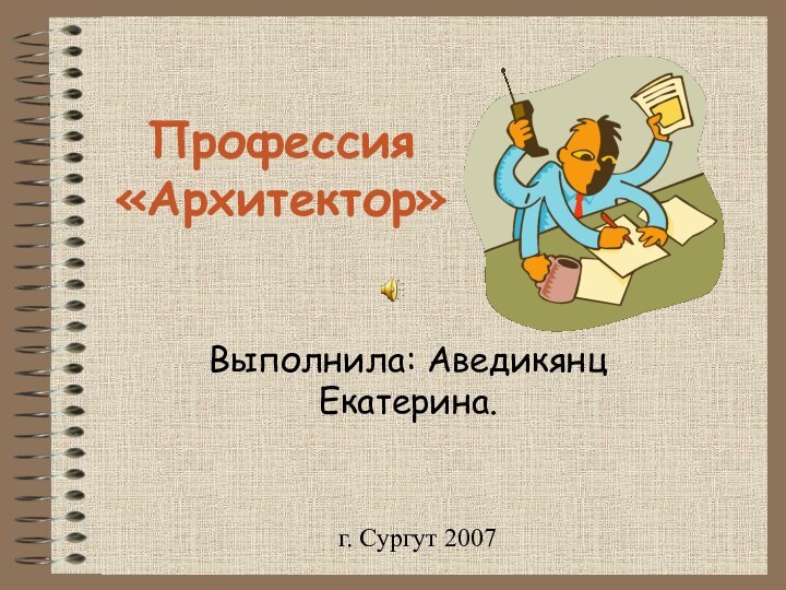Профессия  «Архитектор»Выполнила: Аведикянц Екатерина.г. Сургут 2007