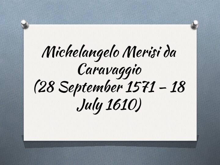 Michelangelo Merisi da Caravaggio  (28 September 1571 – 18 July 1610)