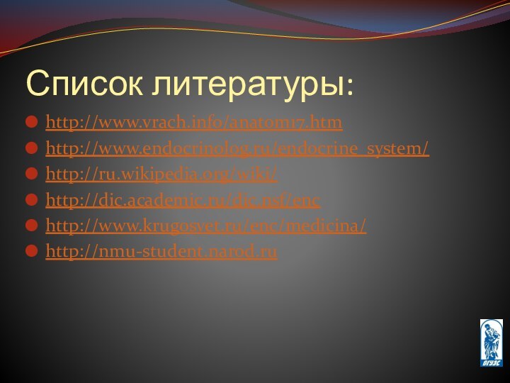 Список литературы:http://www.vrach.info/anatom17.htmhttp://www.endocrinolog.ru/endocrine_system/http://ru.wikipedia.org/wiki/http://dic.academic.ru/dic.nsf/enchttp://www.krugosvet.ru/enc/medicina/http://nmu-student.narod.ru