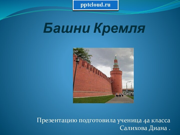 Башни Кремля Презентацию подготовила ученица 4а класса Салихова Диана .