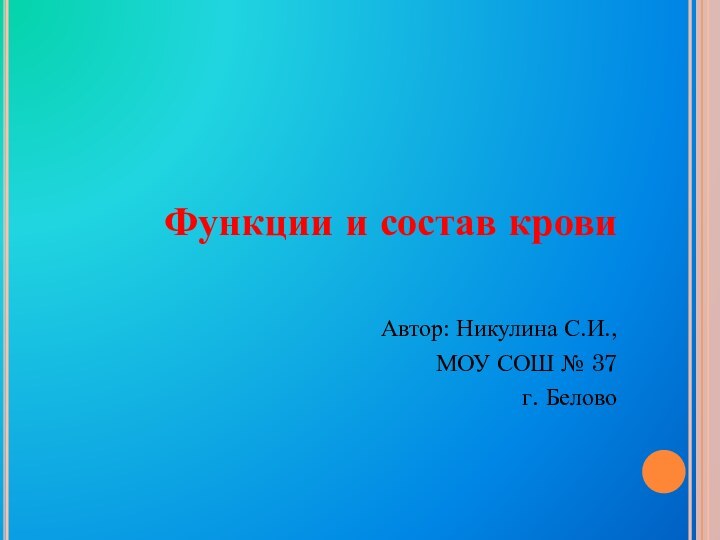 Функции и состав крови Автор: Никулина С.И.,МОУ СОШ № 37 г. Белово