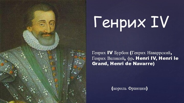 Генрих IVГенрих IV Бурбон (Генрих Наваррский, Генрих Великий, фр. Henri IV, Henri