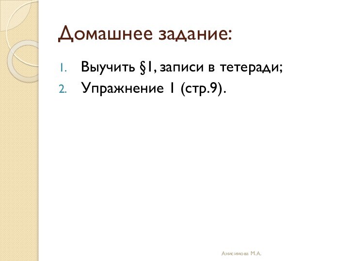 Домашнее задание:Выучить §1, записи в тетеради;Упражнение 1 (стр.9).Анисимова М.А.