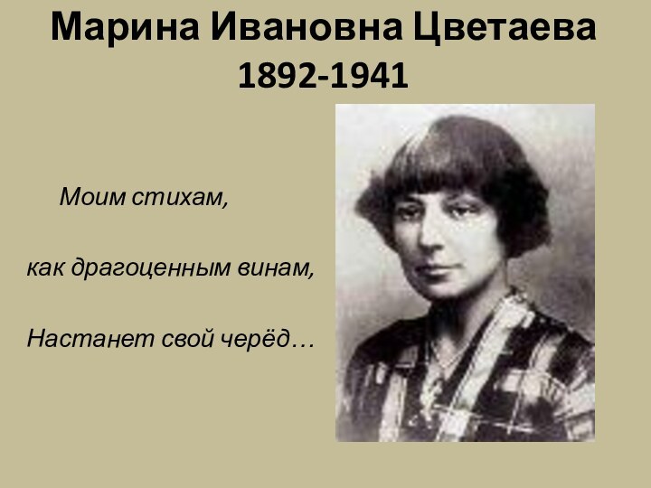 Марина Ивановна Цветаева 1892-1941 	Моим стихам, как драгоценным винам, Настанет свой черёд…