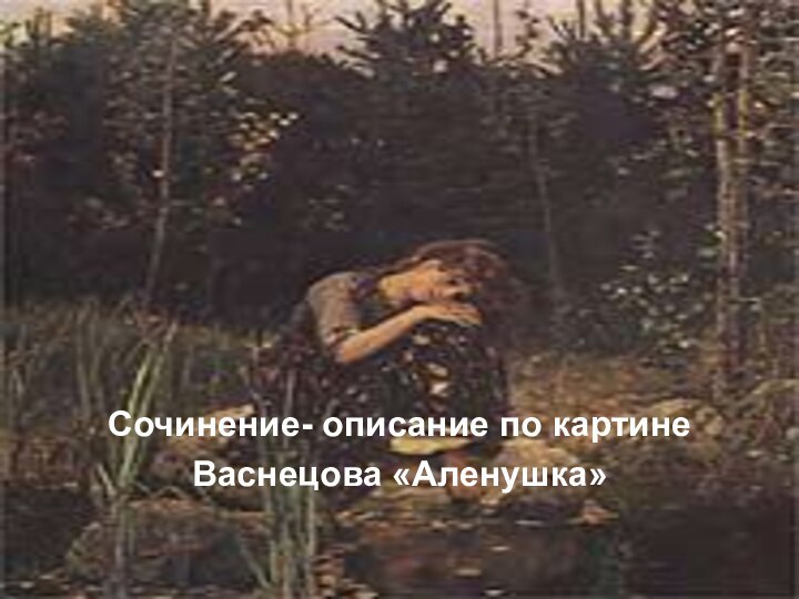 Сочинение- описание по картинеВаснецова «Аленушка»