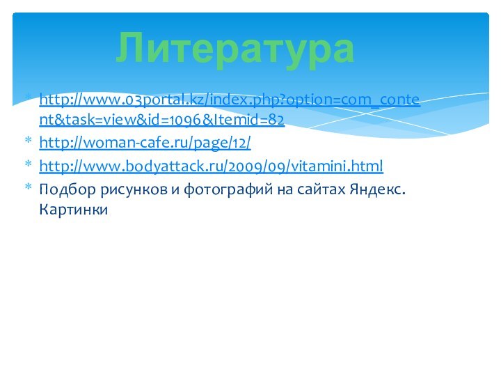 http://www.03portal.kz/index.php?option=com_content&task=view&id=1096&Itemid=82http://woman-cafe.ru/page/12/http://www.bodyattack.ru/2009/09/vitamini.htmlПодбор рисунков и фотографий на сайтах Яндекс. КартинкиЛитература