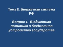 Тема 8. Бюджетная система РФВопрос 1.  Бюджетная политика и бюджетное устройство государства
